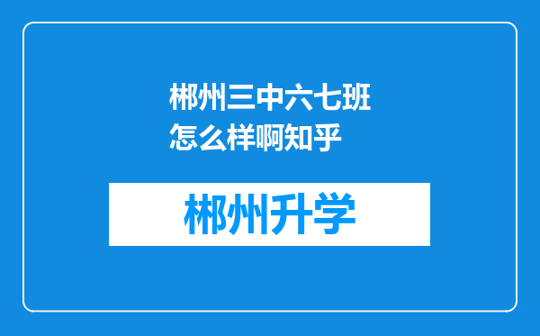 郴州三中六七班怎么样啊知乎