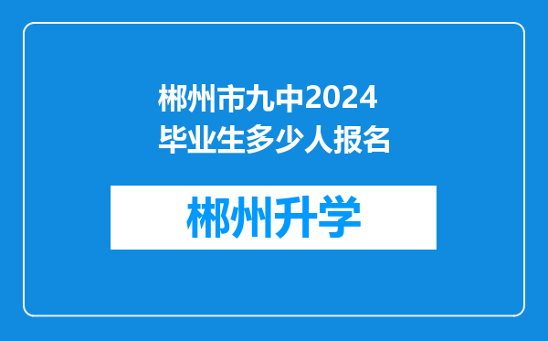 郴州市九中2024毕业生多少人报名