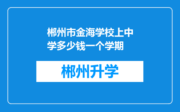 郴州市金海学校上中学多少钱一个学期