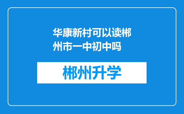 华康新村可以读郴州市一中初中吗