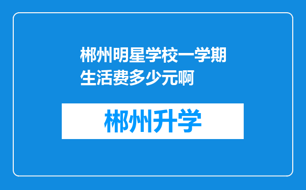 郴州明星学校一学期生活费多少元啊