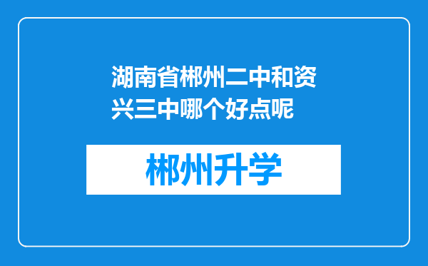 湖南省郴州二中和资兴三中哪个好点呢