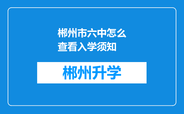 郴州市六中怎么查看入学须知