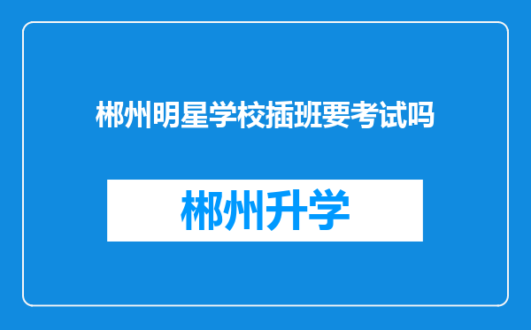 郴州明星学校插班要考试吗