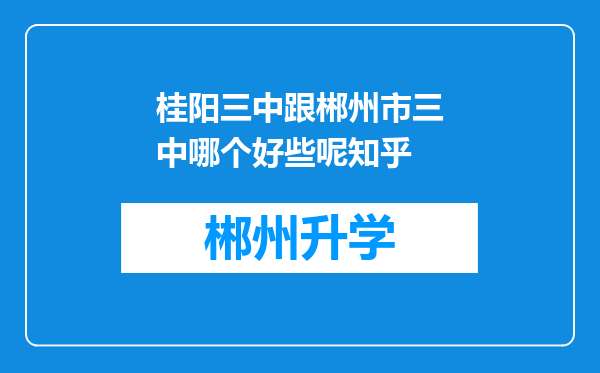 桂阳三中跟郴州市三中哪个好些呢知乎