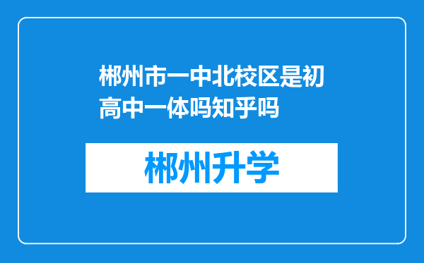 郴州市一中北校区是初高中一体吗知乎吗