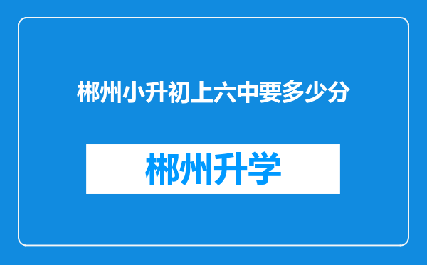 郴州小升初上六中要多少分