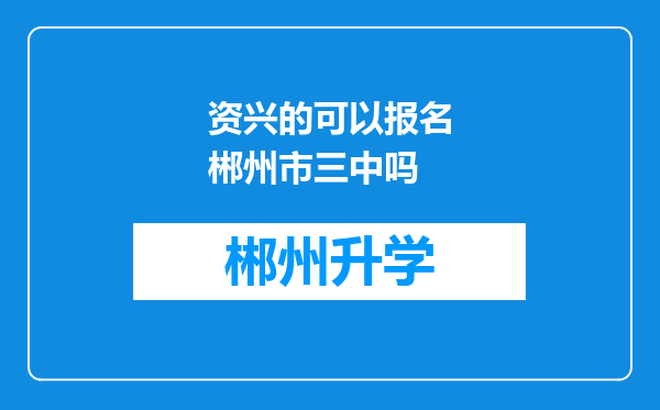 资兴的可以报名郴州市三中吗