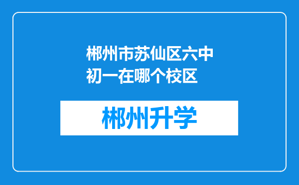 郴州市苏仙区六中初一在哪个校区