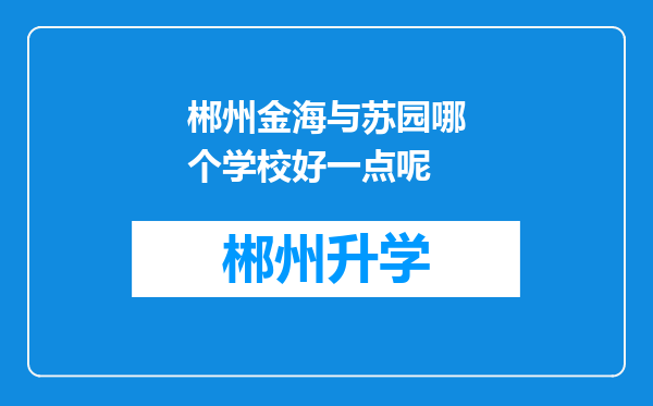 郴州金海与苏园哪个学校好一点呢