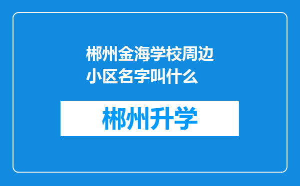 郴州金海学校周边小区名字叫什么