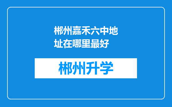 郴州嘉禾六中地址在哪里最好