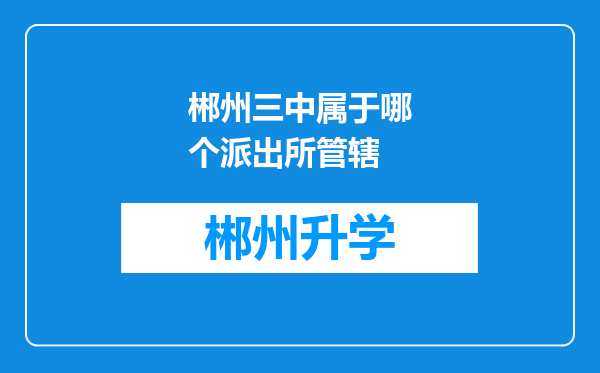 郴州三中属于哪个派出所管辖