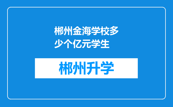 郴州金海学校多少个亿元学生