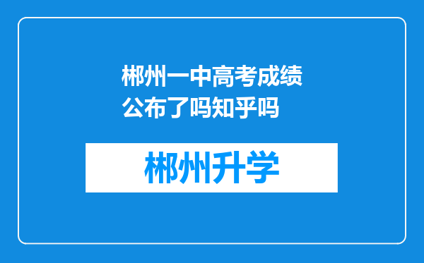 郴州一中高考成绩公布了吗知乎吗