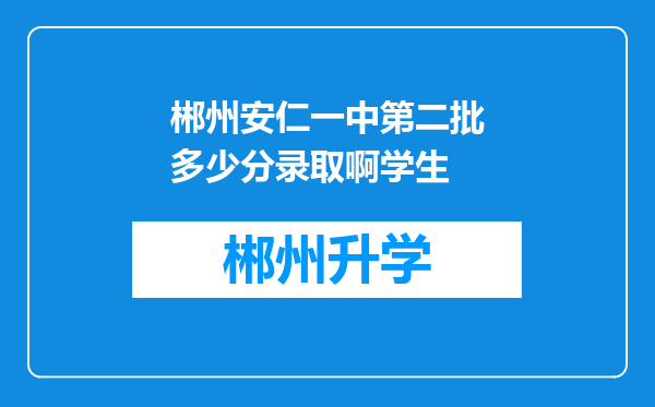 郴州安仁一中第二批多少分录取啊学生