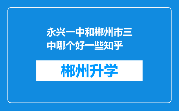 永兴一中和郴州市三中哪个好一些知乎