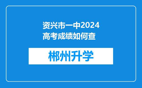 资兴市一中2024高考成绩如何查