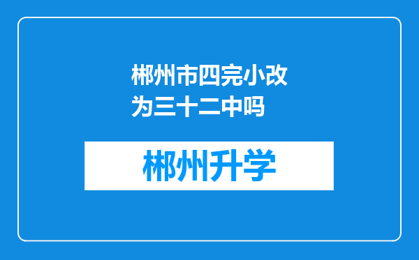 郴州市四完小改为三十二中吗