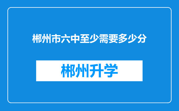 郴州市六中至少需要多少分