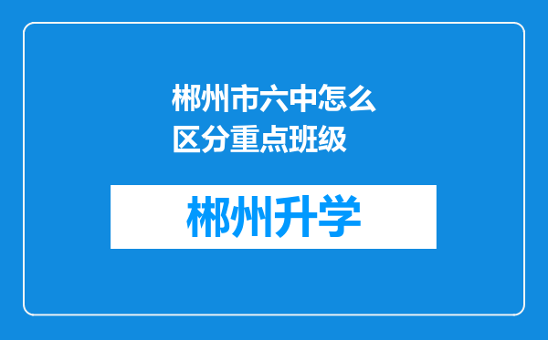 郴州市六中怎么区分重点班级