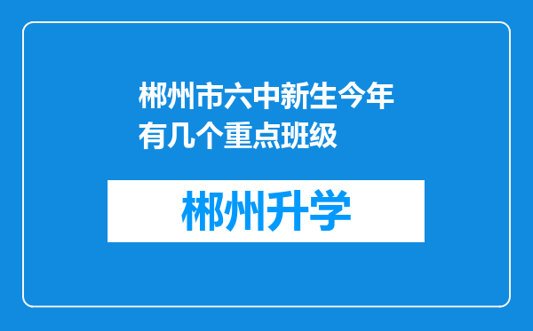 郴州市六中新生今年有几个重点班级