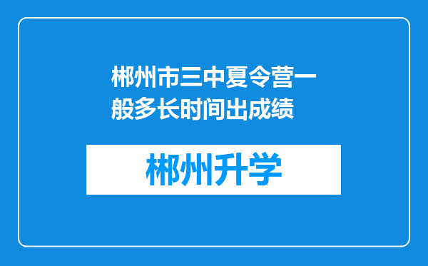 郴州市三中夏令营一般多长时间出成绩