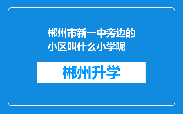 郴州市新一中旁边的小区叫什么小学呢