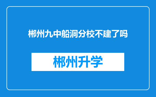 郴州九中船洞分校不建了吗