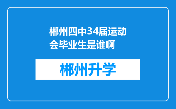 郴州四中34届运动会毕业生是谁啊