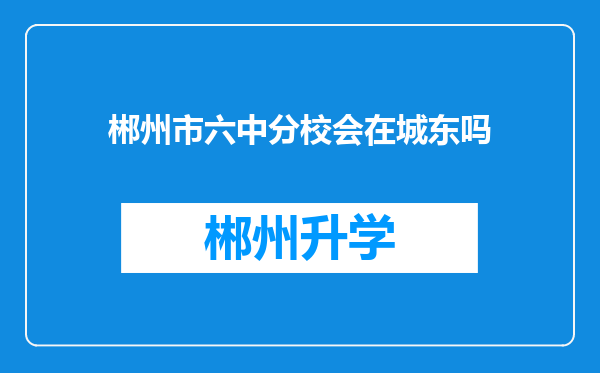 郴州市六中分校会在城东吗