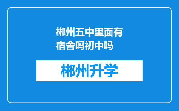 郴州五中里面有宿舍吗初中吗