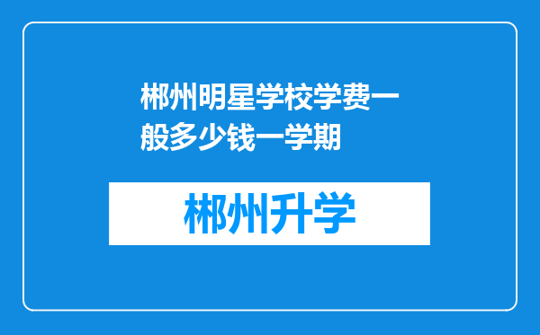 郴州明星学校学费一般多少钱一学期