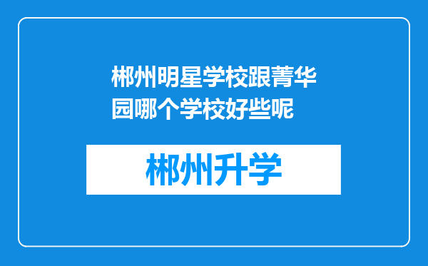 郴州明星学校跟菁华园哪个学校好些呢