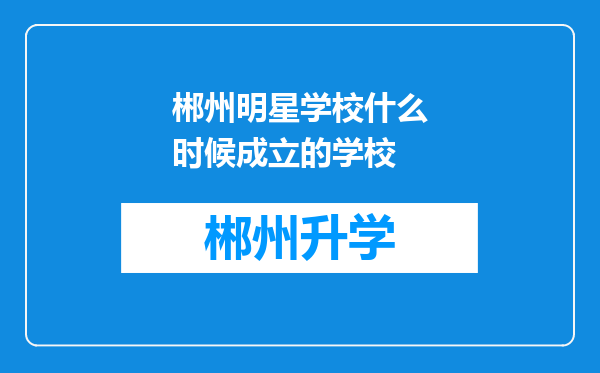 郴州明星学校什么时候成立的学校