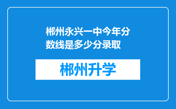 郴州永兴一中今年分数线是多少分录取