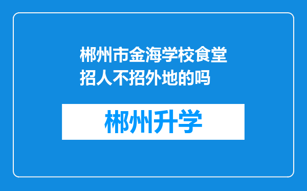 郴州市金海学校食堂招人不招外地的吗