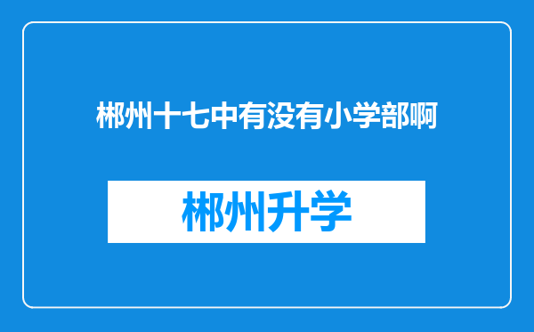 郴州十七中有没有小学部啊