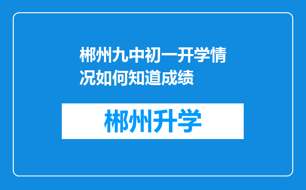 郴州九中初一开学情况如何知道成绩