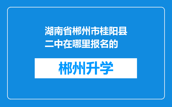 湖南省郴州市桂阳县二中在哪里报名的