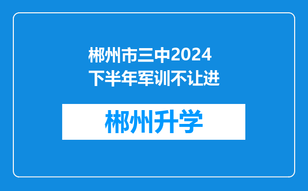 郴州市三中2024下半年军训不让进