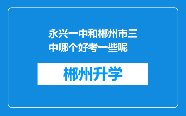 永兴一中和郴州市三中哪个好考一些呢