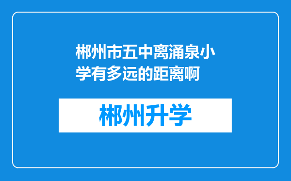 郴州市五中离涌泉小学有多远的距离啊