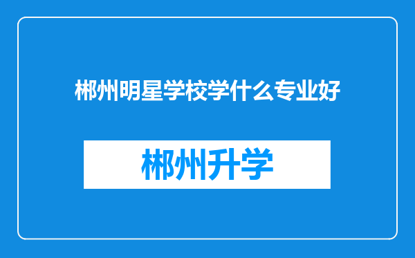 郴州明星学校学什么专业好