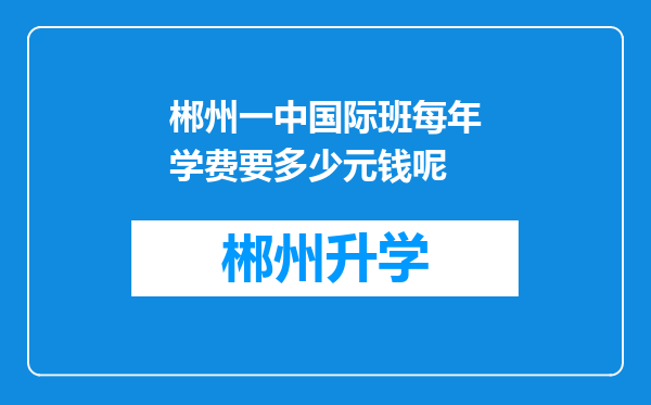 郴州一中国际班每年学费要多少元钱呢