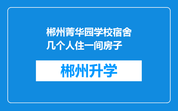 郴州菁华园学校宿舍几个人住一间房子