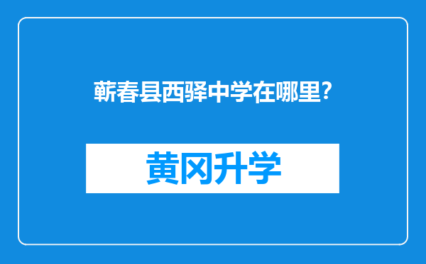 蕲春县西驿中学在哪里？