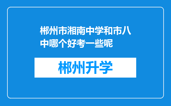 郴州市湘南中学和市八中哪个好考一些呢