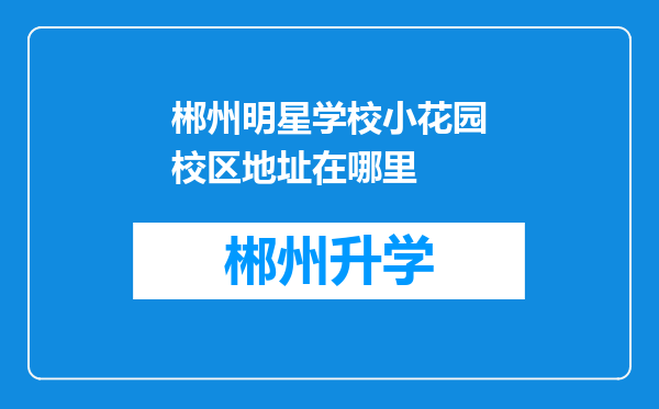 郴州明星学校小花园校区地址在哪里