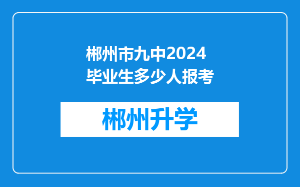 郴州市九中2024毕业生多少人报考